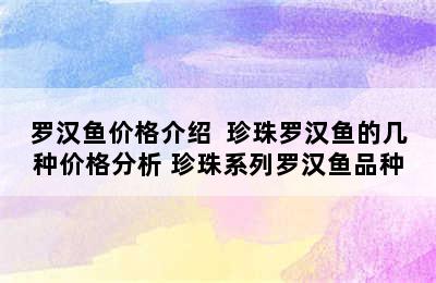 罗汉鱼价格介绍  珍珠罗汉鱼的几种价格分析 珍珠系列罗汉鱼品种